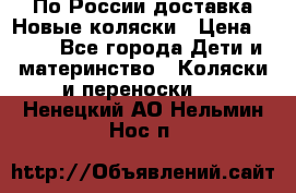 По России доставка.Новые коляски › Цена ­ 500 - Все города Дети и материнство » Коляски и переноски   . Ненецкий АО,Нельмин Нос п.